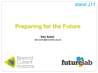Preparing for the Future Dan Sutch  [email_address] stand J11 