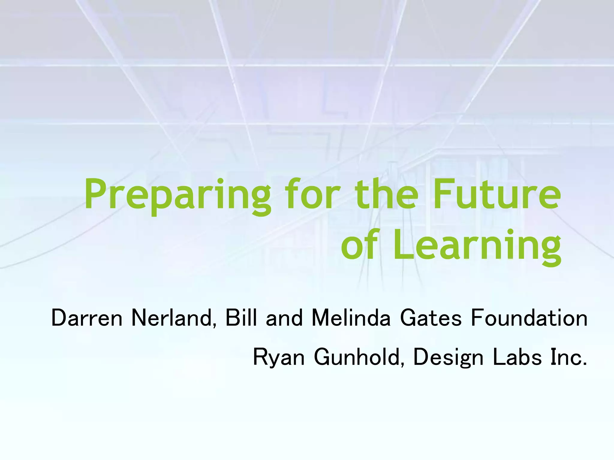 Preparing for the Future
of Learning
Darren Nerland, Bill and Melinda Gates Foundation
Ryan Gunhold, Design Labs Inc.
 