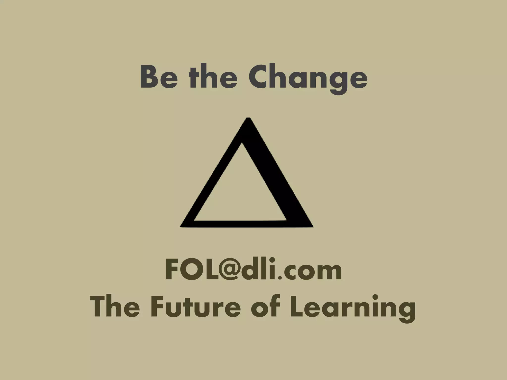 Be the Change
FOL@dli.com
The Future of Learning
 