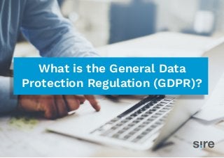 What is the General Data
Protection Regulation (GDPR)?
 