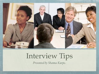 Interview Tips
  Presented by Shanna Kurpe
 