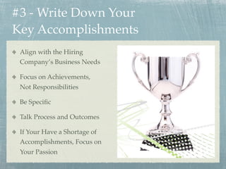 #3 - Write Down Your
Key Accomplishments
 Align with the Hiring
 Company’s Business Needs

 Focus on Achievements,
 Not Re...
