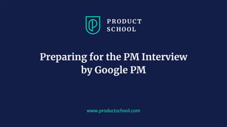 www.productschool.com
Preparing for the PM Interview
by Google PM
 