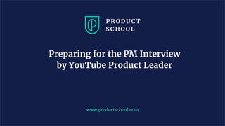Preparing for the PM Interview
by YouTube Product Leader
www.productschool.com
 