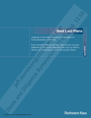 Best Laid Plans
                                                        Heading for the Exits: Preparing for the Sale of a
                                                        Family Business—Part One

                                                        Even the best-intentioned business owners can get




                                                                                                                April 2010
                                                        sidelined by the myriad obstacles that crop up when a
                                                        family-run enterprise is put on the auction block.




[ 1 ] [Best_Laid_Plans_April2010F.pdf] [Page 1 of 16]
 