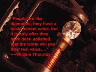Q&A

“People are like
diamonds, they have a
basic market value, but
it is only after they
have been polished,
that the world will pay
their real value….”
----William Thourlby

 