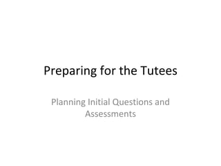 Preparing for the Tutees Planning Initial Questions and Assessments 