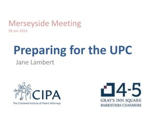 Preparing for the UPC
Jane Lambert
Merseyside Meeting
28 Jan 2016
 