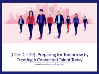 (COVID – 19): Preparing for Tomorrow by
Creating A Connected Talent Today
www.humanikaconsulting.com
 