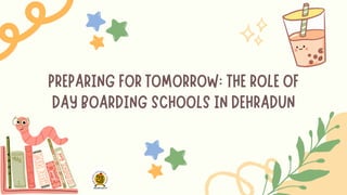 PREPARING FOR TOMORROW: THE ROLE OF
DAY BOARDING SCHOOLS IN DEHRADUN
 