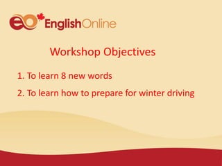 Workshop Objectives
1. To learn 8 new words
2. To learn how to prepare for winter driving
 