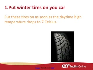 Image shared under CC0
1.Put winter tires on you car
Put these tires on as soon as the daytime high
temperature drops to 7 Celsius.
 