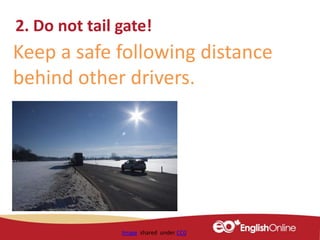 Image shared under CC0
2. Do not tail gate!
Keep a safe following distance
behind other drivers.
 