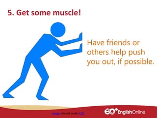 5. Get some muscle!
Image shared under CC0
Have friends or
others help push
you out, if possible.
 
