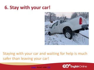 6. Stay with your car!
Staying with your car and waiting for help is much
safer than leaving your car!
Image shared under CC0
 