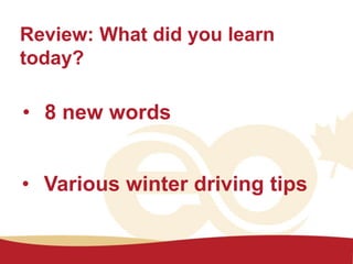 Review: What did you learn
today?
• 8 new words
• Various winter driving tips
 