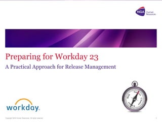 Preparing for Workday 23 
A Practical Approach for Release Management 
Copyright NGA Human Resources. All rights reserved. 
1 
 