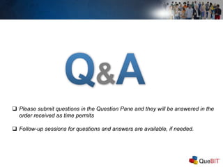  Please submit questions in the Question Pane and they will be answered in the
order received as time permits
 Follow-up sessions for questions and answers are available, if needed.
 