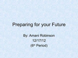 Preparing for your Future

     By: Amani Robinson
           12/17/12
          (6th Period)
 