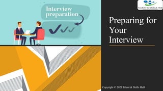 Preparing for
Your
Interview
Copyright © 2021 Talent & Skills HuB
 