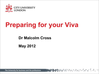 Preparing for your Viva
    Dr Malcolm Cross

    May 2012
 