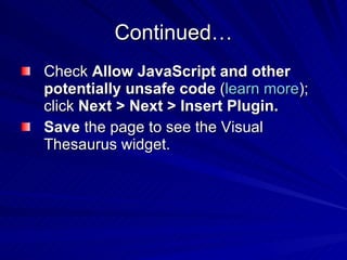 Continued… Check  Allow JavaScript and other potentially unsafe code  ( learn more ); click  Next > Next > Insert Plugin.  Save  the page to see the Visual Thesaurus widget. 