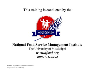 NATIONAL FOOD SERVICE MANAGEMENT INSTITUTE
Using Equipment Safely and Efficiently
This training is conducted by the
National Food Service Management Institute
The University of Mississippi
www.nfsmi.org
800-321-3054
 