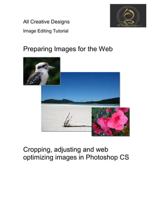All Creative Designs
Image Editing Tutorial
Preparing Images for the Web
Cropping, adjusting and web
optimizing images in Photoshop CS
 