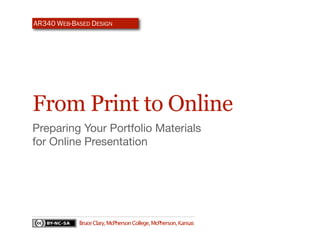 AR340 WEB-BASED DESIGN




From Print to Online
Preparing Your Portfolio Materials
for Online Presentation




            Bruce Clary, McPherson College, McPherson, Kansas
 
