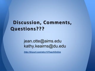 Discussion, Comments,
Questions???
jean.otte@aims.edu
kathy.keairns@du.edu
http://tinyurl.com/elcc13TeachOnline
 