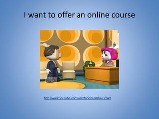 I want to offer an online course
http://www.youtube.com/watch?v=d-5mbwiCpW8
 