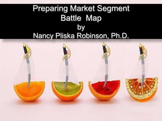 Preparing Market Segment Battle  MapbyNancy Pliska Robinson, Ph.D. 