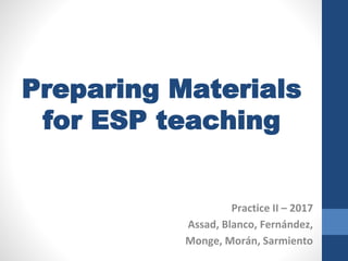 Preparing Materials
for ESP teaching
Practice II – 2017
Assad, Blanco, Fernández,
Monge, Morán, Sarmiento
 