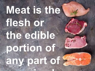 Meat is the
flesh or
the edible
portion of
any part of
 