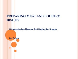 PREPARING MEAT AND POULTRY
DISHES
(Mempersiapkan Makanan Dari Daging dan Unggas)

By: Cahya

 