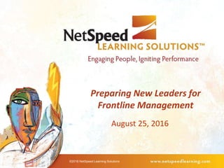 Preparing New Leaders for
Frontline Management
August 25, 2016
©2016 NetSpeed Learning Solutions
 