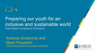 Preparing our youth for an
inclusive and sustainable world
PISA Global Competence Framework
Andreas Schleicher and
Mario Piacentini
OECD Directorate for Education and Skills
 