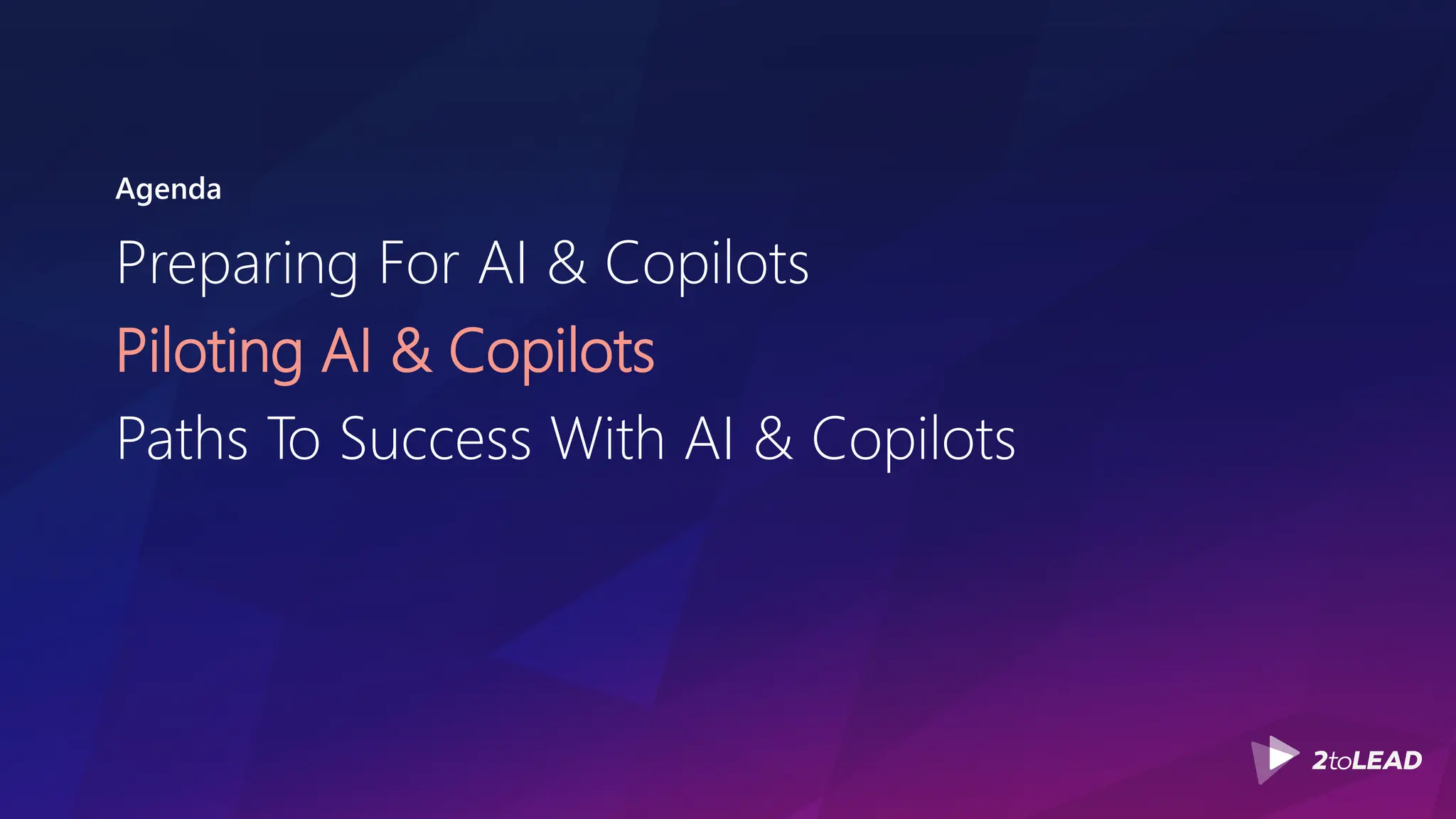 Agenda
Preparing For AI & Copilots
Piloting AI & Copilots
Paths To Success With AI & Copilots
 