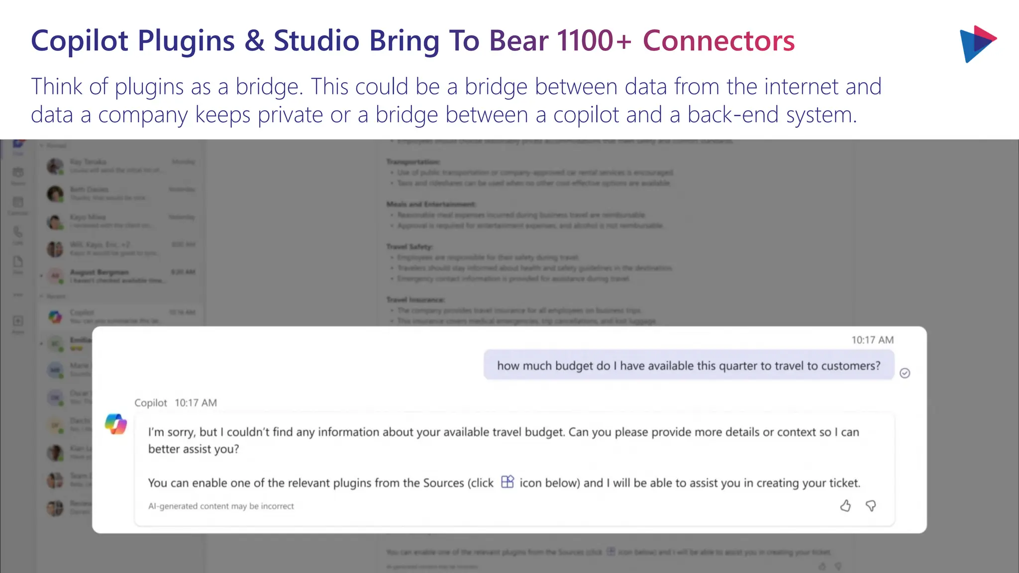 Think of plugins as a bridge. This could be a bridge between data from the internet and
data a company keeps private or a bridge between a copilot and a back-end system.
Copilot Plugins & Studio Bring To Bear 1100+ Connectors
 