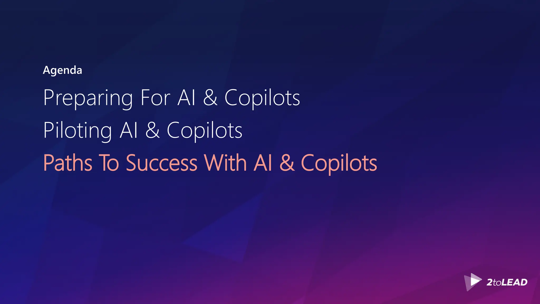 Agenda
Preparing For AI & Copilots
Piloting AI & Copilots
Paths To Success With AI & Copilots
 