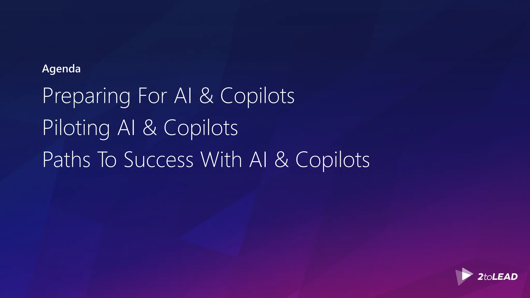 Agenda
Preparing For AI & Copilots
Piloting AI & Copilots
Paths To Success With AI & Copilots
 