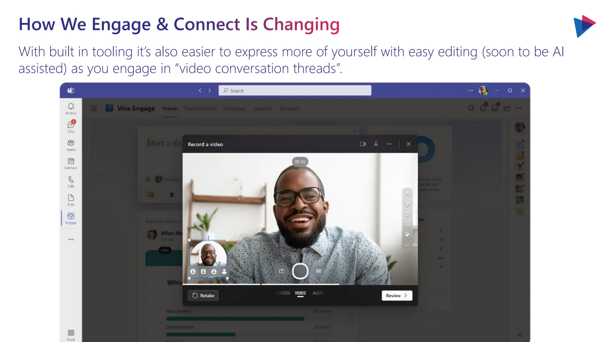 With built in tooling it’s also easier to express more of yourself with easy editing (soon to be AI
assisted) as you engage in “video conversation threads”.
How We Engage & Connect Is Changing
 