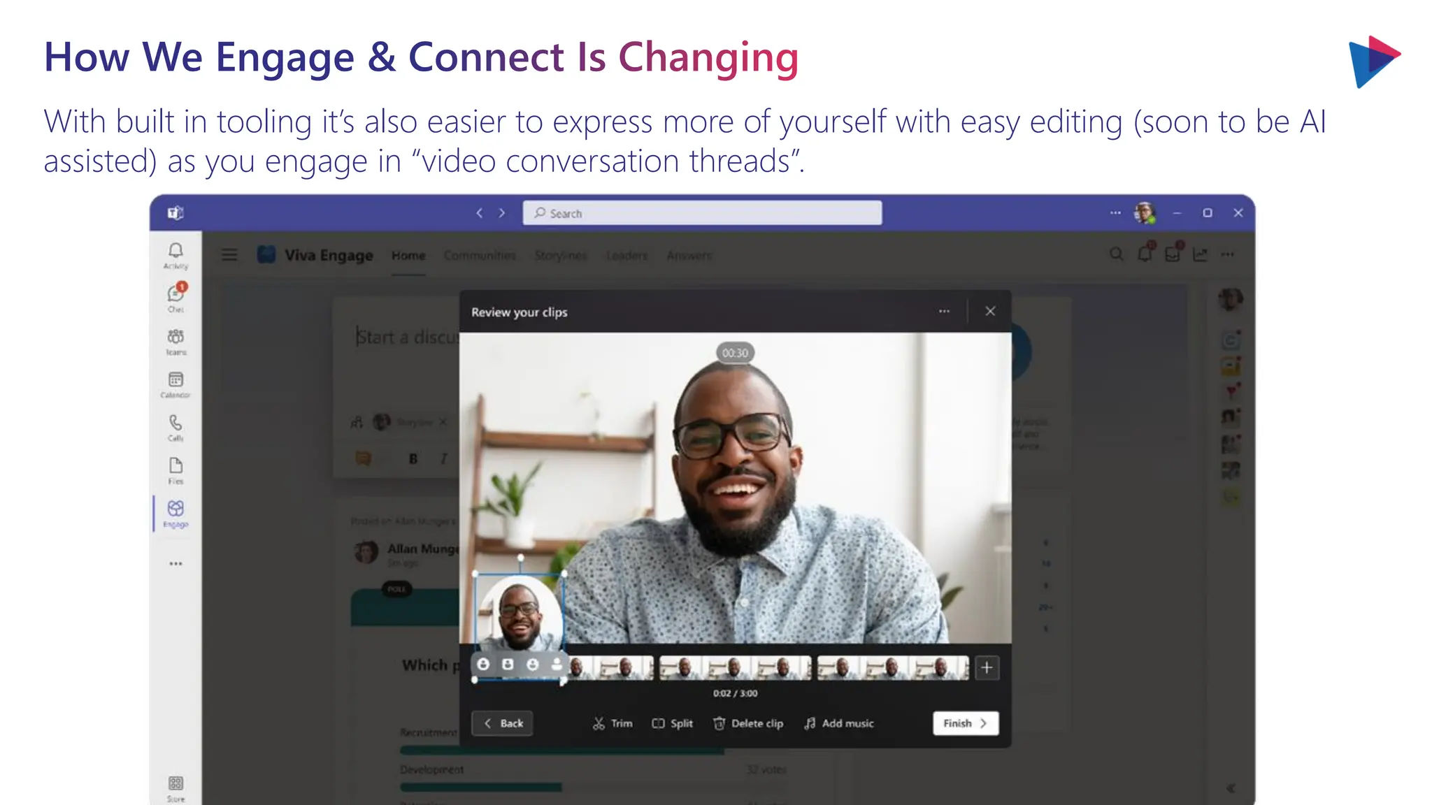 With built in tooling it’s also easier to express more of yourself with easy editing (soon to be AI
assisted) as you engage in “video conversation threads”.
How We Engage & Connect Is Changing
 