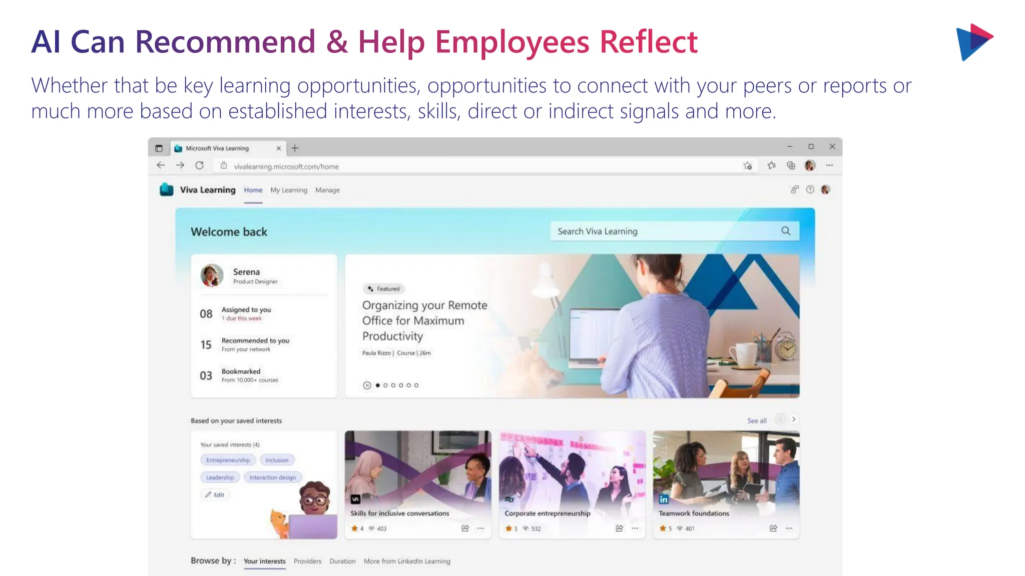 Whether that be key learning opportunities, opportunities to connect with your peers or reports or
much more based on established interests, skills, direct or indirect signals and more.
AI Can Recommend & Help Employees Reflect
 