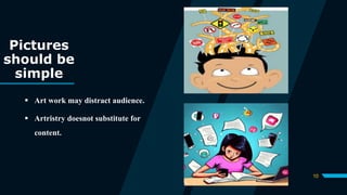 Pictures
should be
simple
 Art work may distract audience.
 Artristry doesnot substitute for
content.
10
 