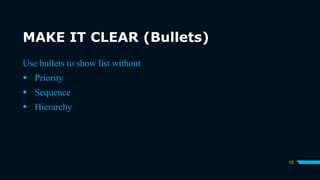 MAKE IT CLEAR (Bullets)
15
Use bullets to show list without
 Priority
 Sequence
 Hierarchy
 