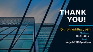 THANK
YOU!
Dr. Shraddha Joshi
Mobile no.
7016419716
Email
drsjoshi1993@gmail.com
 