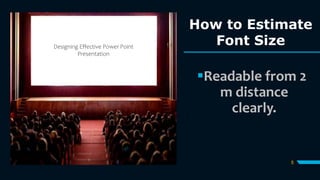 How to Estimate
Font Size
5
Readable from 2
m distance
clearly.
Designing Effective Power Point
Presentation
 