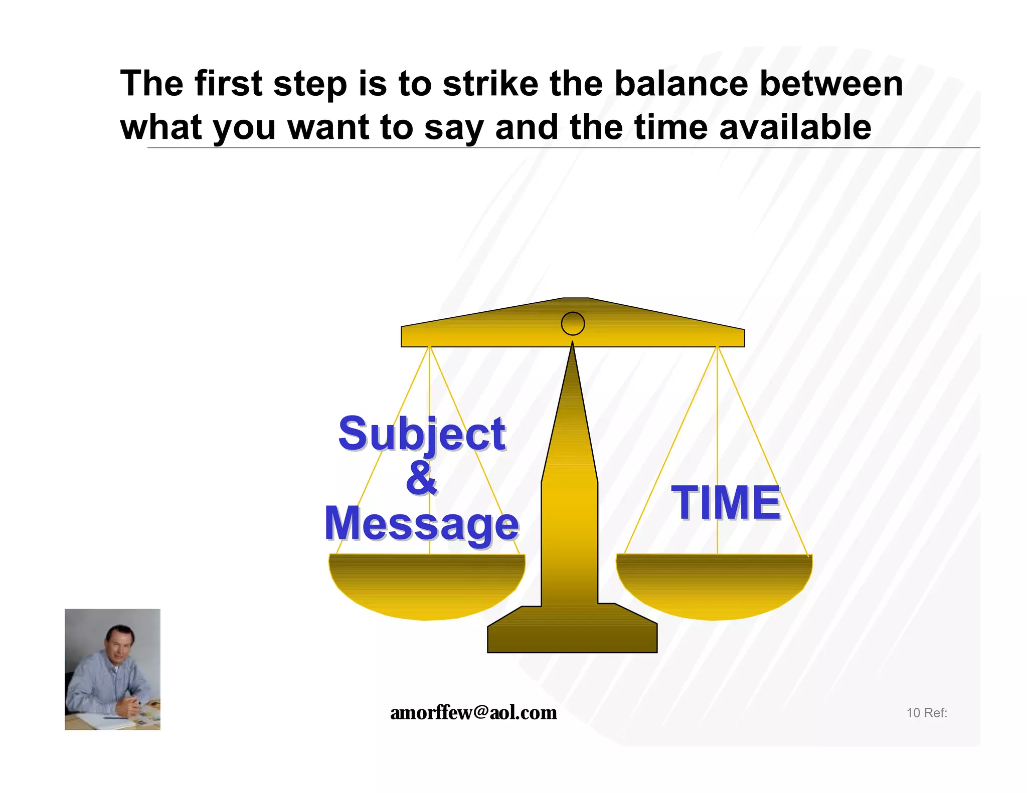 The first step is to strike the balance between
what you want to say and the time available




            Subject
               &
            Message                TIME



                amorffew@aol.com                  10 Ref:
 