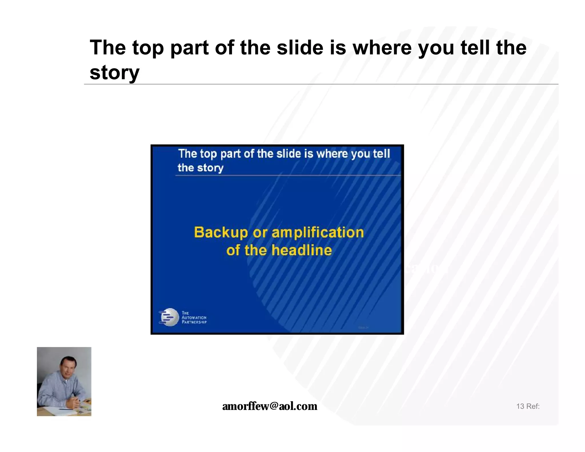 The top part of the slide is where you tell the
story




                    Back up or amplification
                    of the Headline




              amorffew@aol.com                 13 Ref:
 